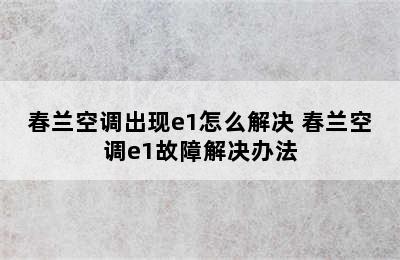 春兰空调出现e1怎么解决 春兰空调e1故障解决办法